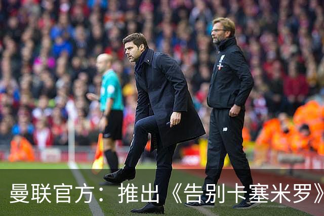 曼联官方：推出《告别卡塞米罗》纪录片，预计本周内上线